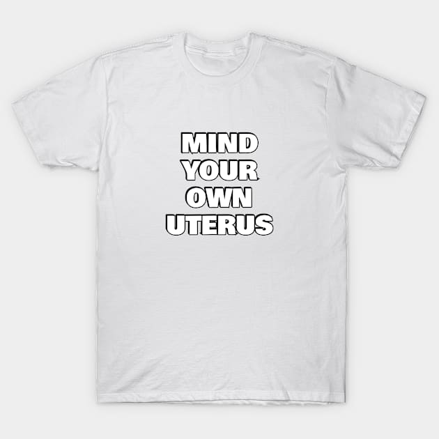 Mind your own uterus - pro choice - abortion rights T-Shirt by InspireMe